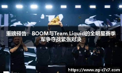 重磅预告：BOOM与Team Liquid的全明星赛季军争夺战紧张对决